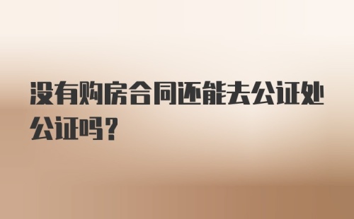 没有购房合同还能去公证处公证吗？