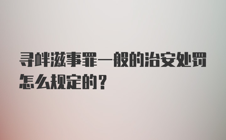 寻衅滋事罪一般的治安处罚怎么规定的？