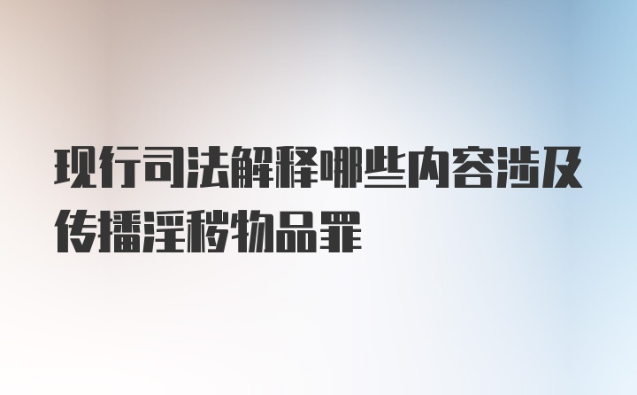 现行司法解释哪些内容涉及传播淫秽物品罪