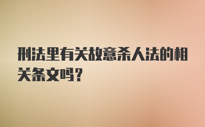 刑法里有关故意杀人法的相关条文吗？