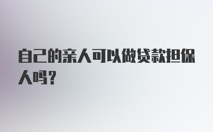 自己的亲人可以做贷款担保人吗？