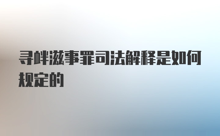 寻衅滋事罪司法解释是如何规定的