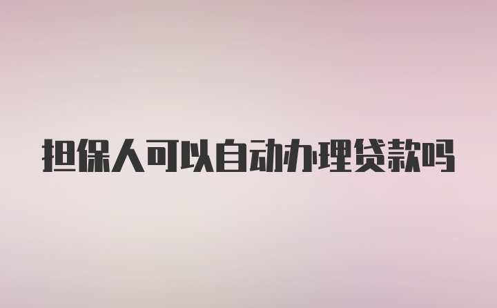 担保人可以自动办理贷款吗