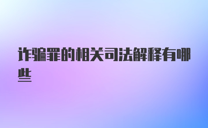 诈骗罪的相关司法解释有哪些