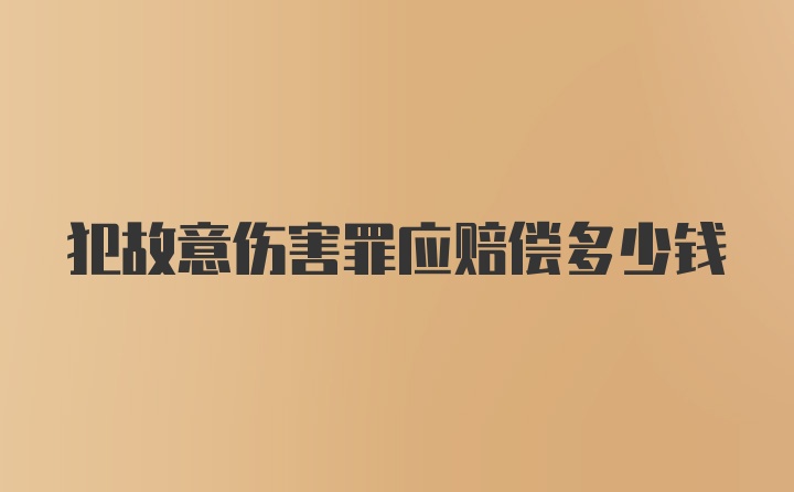 犯故意伤害罪应赔偿多少钱