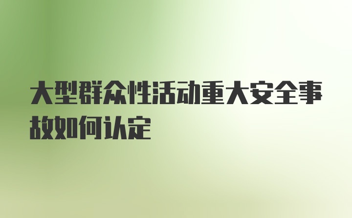 大型群众性活动重大安全事故如何认定