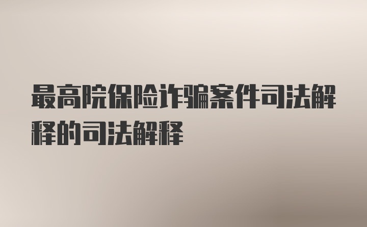 最高院保险诈骗案件司法解释的司法解释