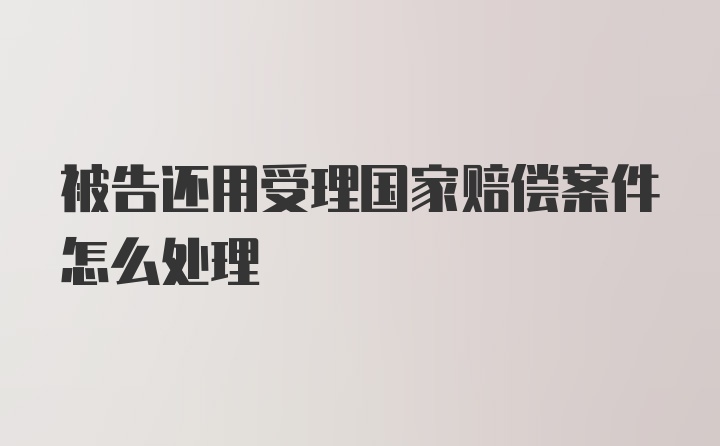 被告还用受理国家赔偿案件怎么处理