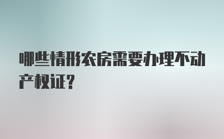 哪些情形农房需要办理不动产权证？