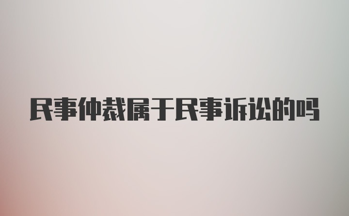 民事仲裁属于民事诉讼的吗