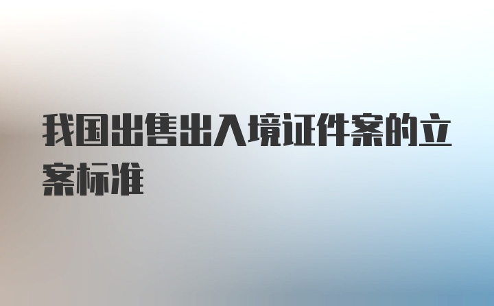 我国出售出入境证件案的立案标准