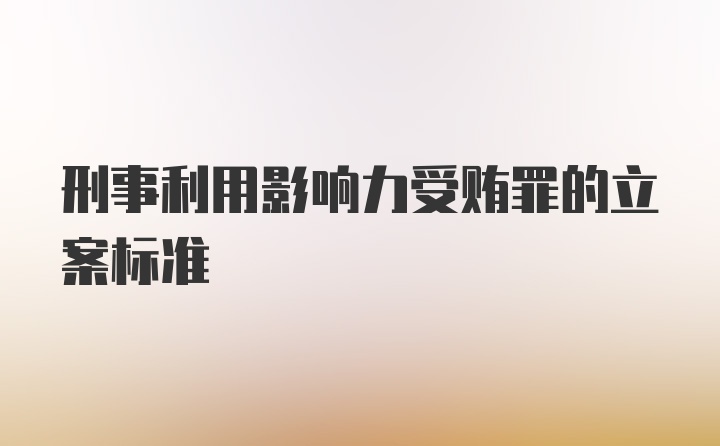 刑事利用影响力受贿罪的立案标准