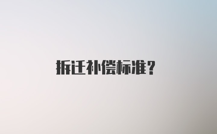 拆迁补偿标准?