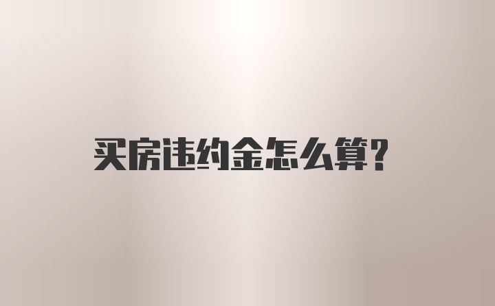 买房违约金怎么算？