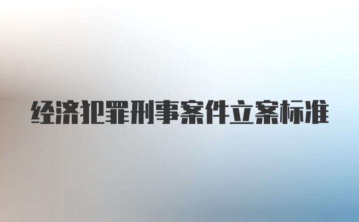 经济犯罪刑事案件立案标准