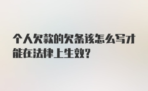 个人欠款的欠条该怎么写才能在法律上生效?