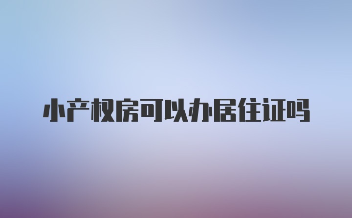 小产权房可以办居住证吗