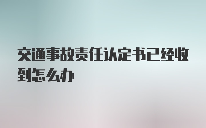 交通事故责任认定书已经收到怎么办