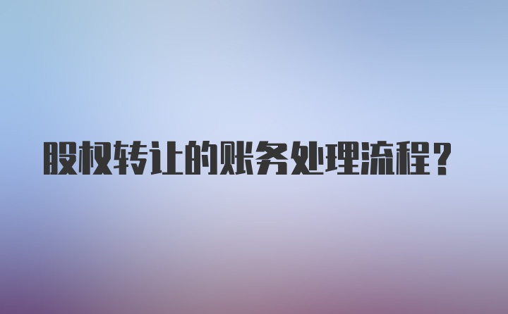 股权转让的账务处理流程？