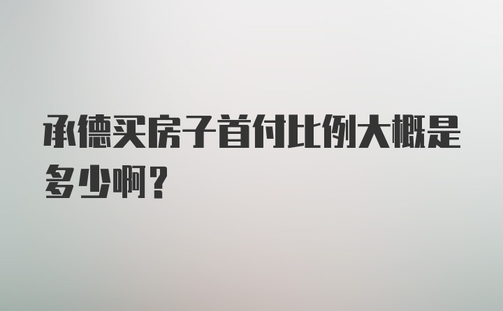 承德买房子首付比例大概是多少啊？