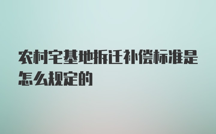 农村宅基地拆迁补偿标准是怎么规定的