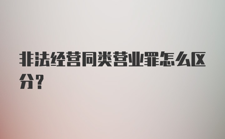 非法经营同类营业罪怎么区分？