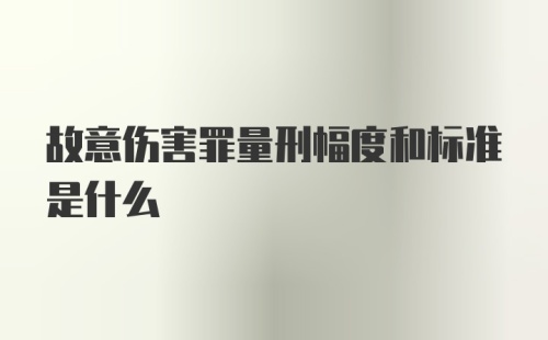 故意伤害罪量刑幅度和标准是什么