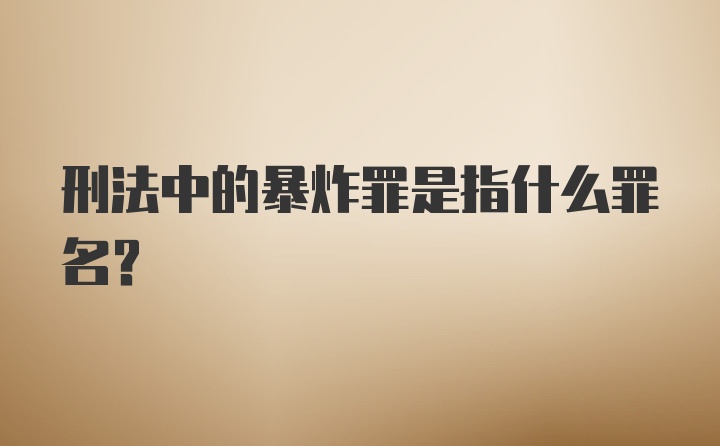 刑法中的暴炸罪是指什么罪名?