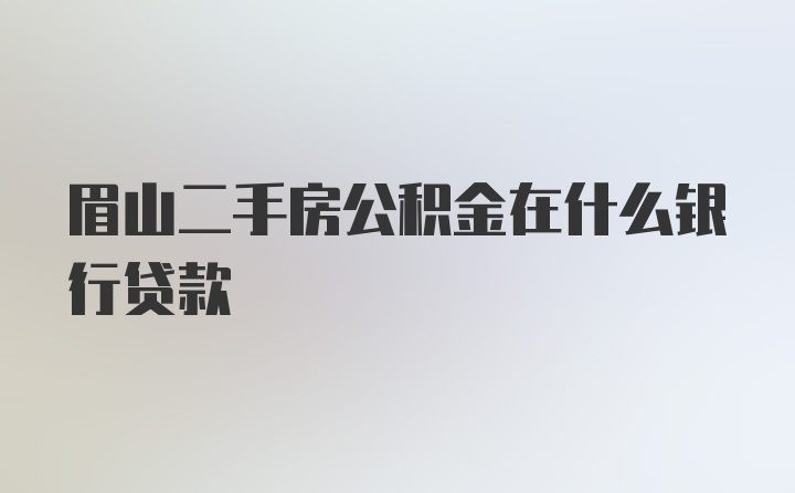 眉山二手房公积金在什么银行贷款