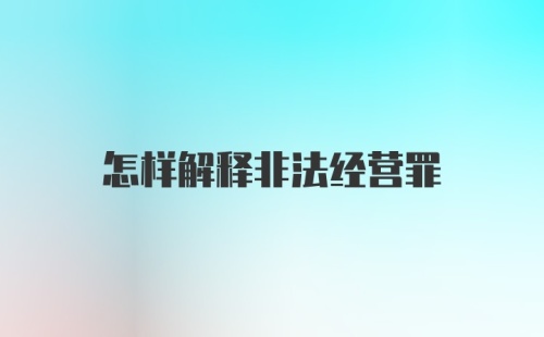 怎样解释非法经营罪