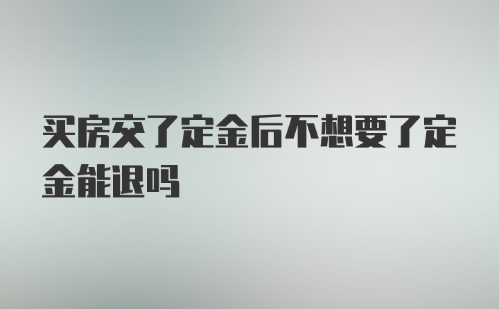 买房交了定金后不想要了定金能退吗