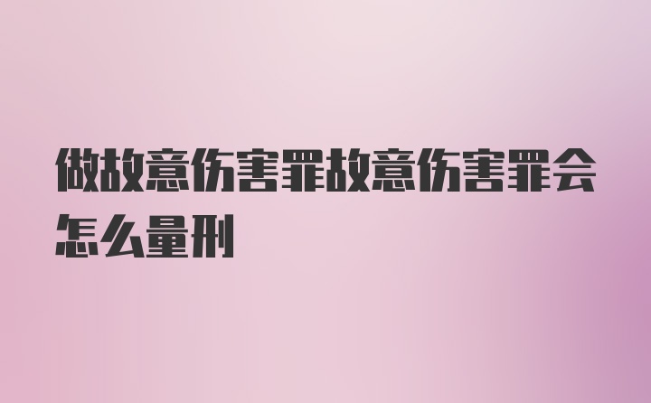 做故意伤害罪故意伤害罪会怎么量刑