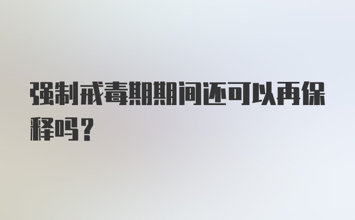 强制戒毒期期间还可以再保释吗？