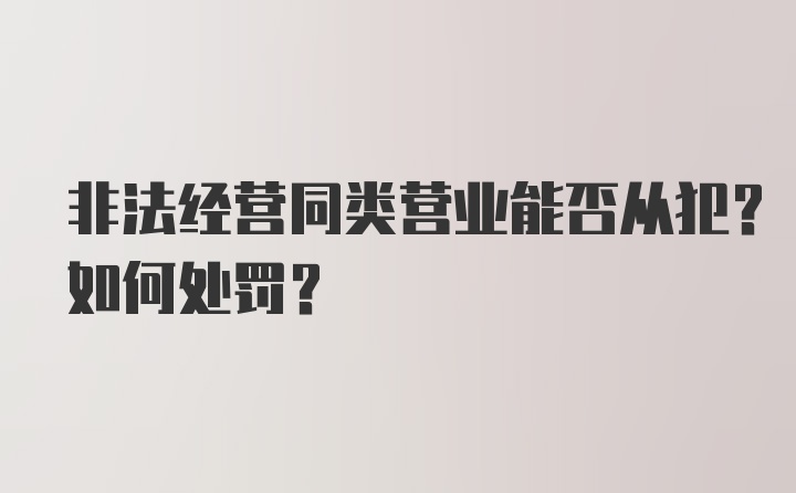 非法经营同类营业能否从犯？如何处罚？