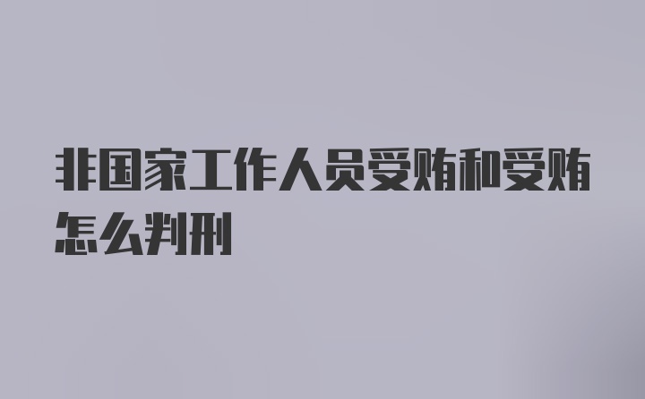 非国家工作人员受贿和受贿怎么判刑