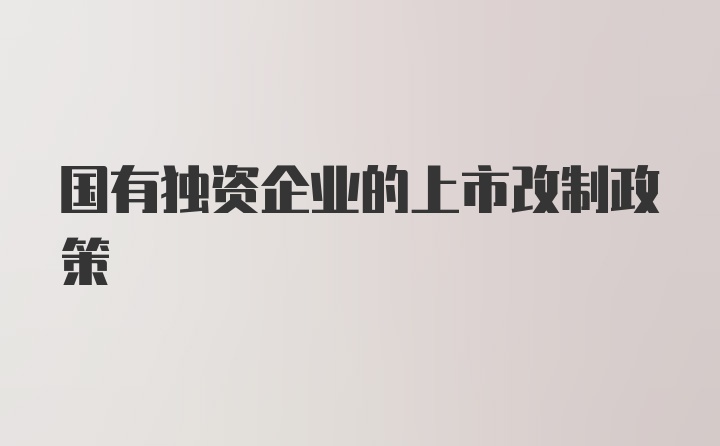 国有独资企业的上市改制政策