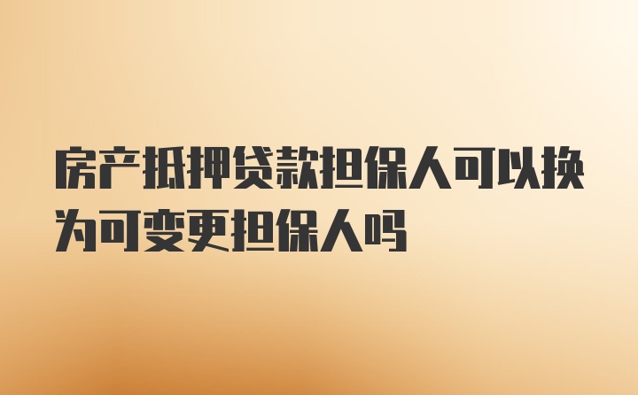 房产抵押贷款担保人可以换为可变更担保人吗