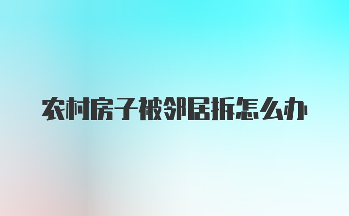 农村房子被邻居拆怎么办