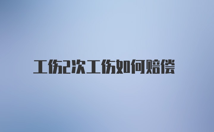 工伤2次工伤如何赔偿