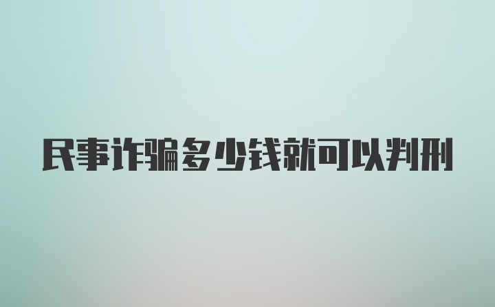 民事诈骗多少钱就可以判刑