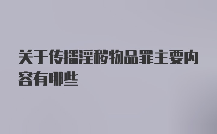 关于传播淫秽物品罪主要内容有哪些