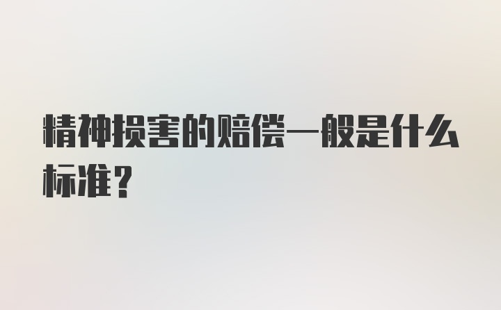 精神损害的赔偿一般是什么标准？