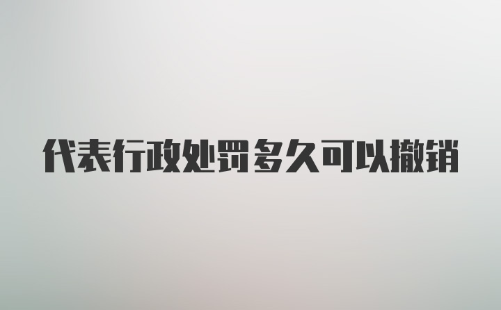 代表行政处罚多久可以撤销