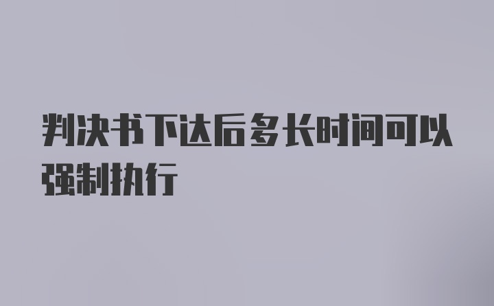 判决书下达后多长时间可以强制执行