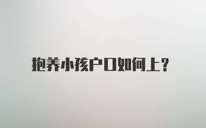 抱养小孩户口如何上？