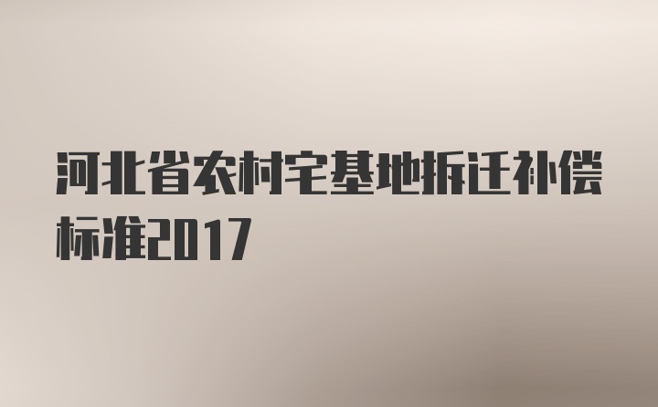 河北省农村宅基地拆迁补偿标准2017