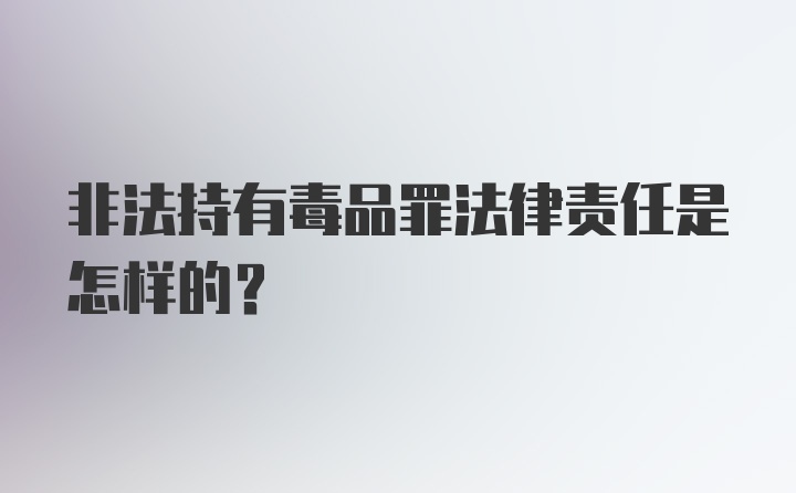 非法持有毒品罪法律责任是怎样的？