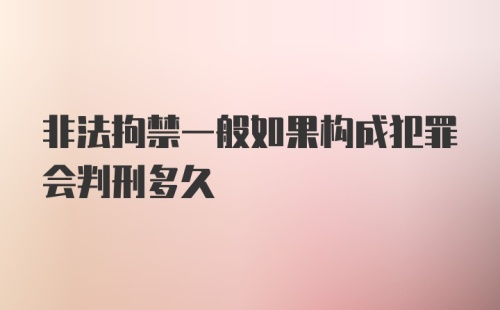 非法拘禁一般如果构成犯罪会判刑多久