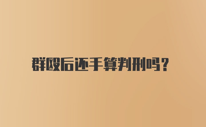 群殴后还手算判刑吗？