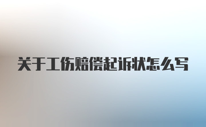 关于工伤赔偿起诉状怎么写